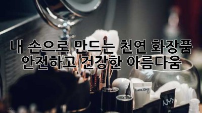 내 손으로 만드는 천연 화장품: 안전하고 건강한 아름다움