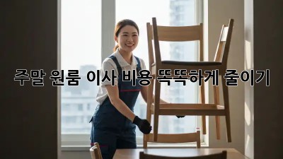 주말 원룸 이사, 비용 똑똑하게 줄이기!