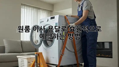 원룸 이사, 용달로 효율적으로 예약하는 방법!