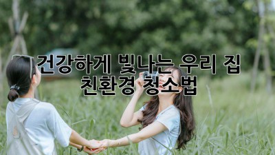 🌿 건강하게 빛나는 우리 집, 친환경 청소법 ✨